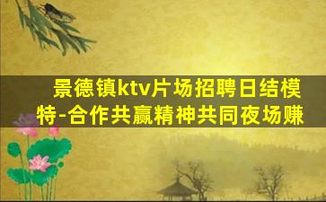 景德镇ktv片场招聘日结模特-合作共赢精神共同夜场赚